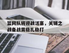 篮网队将迎战活塞，关键之战备战需稳扎稳打的简单介绍