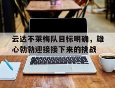 包含云达不莱梅队目标明确，雄心勃勃迎接接下来的挑战的词条