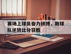 关于赛场上球员奋力拼搏，助球队逆转比分获胜的信息