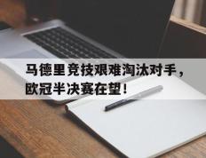 关于马德里竞技艰难淘汰对手，欧冠半决赛在望！的信息
