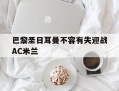 包含巴黎圣日耳曼不容有失迎战AC米兰的词条