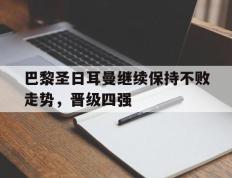 巴黎圣日耳曼继续保持不败走势，晋级四强的简单介绍