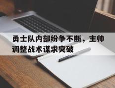 关于勇士队内部纷争不断，主帅调整战术谋求突破的信息