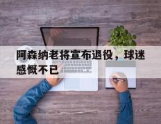 包含阿森纳老将宣布退役，球迷感慨不已的词条