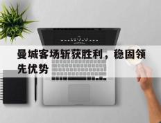 曼城客场斩获胜利，稳固领先优势